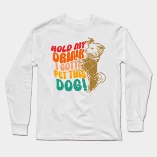 Hold My Drink I Gotta Pet This Dog Long Sleeve T-Shirt